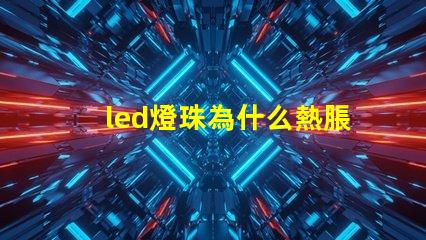 led燈珠為什么熱脹冷縮 led燈珠怎么測試好壞
